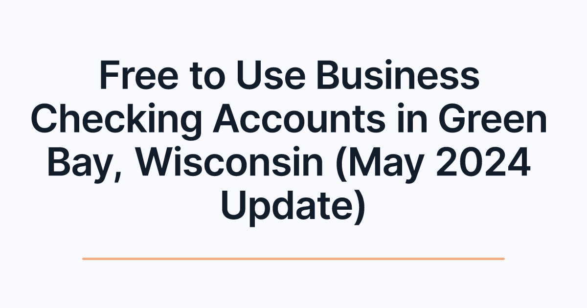 Free to Use Business Checking Accounts in Green Bay, Wisconsin (May 2024 Update)